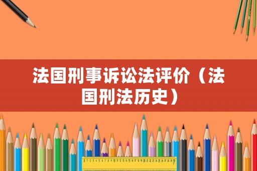 法國刑事訴訟法評價(jià)（法國刑法歷史）