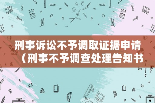 刑事訴訟不予調(diào)取證據(jù)申請（刑事不予調(diào)查處理告知書）