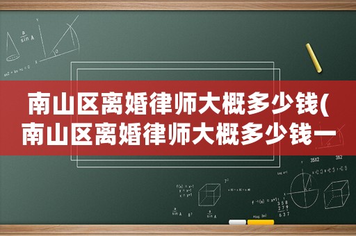 南山區離婚律師大概多少錢(南山區離婚律師大概多少錢一個月)