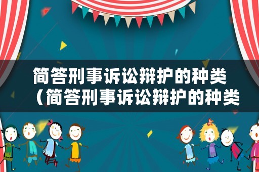 簡答刑事訴訟辯護(hù)的種類（簡答刑事訴訟辯護(hù)的種類和特點(diǎn)）