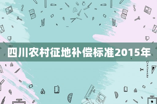 四川農(nóng)村征地補(bǔ)償標(biāo)準(zhǔn)2015年
