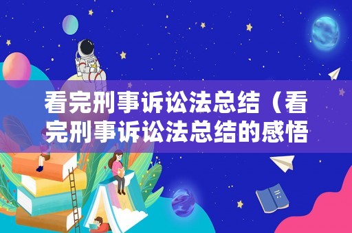 看完刑事訴訟法總結（看完刑事訴訟法總結的感悟）