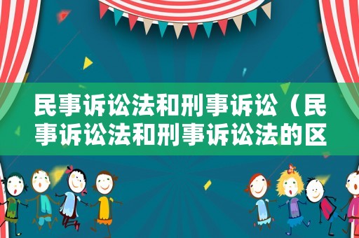 民事訴訟法和刑事訴訟（民事訴訟法和刑事訴訟法的區(qū)別與聯(lián)系）