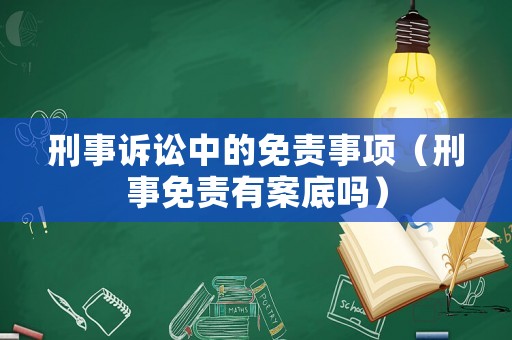 刑事訴訟中的免責(zé)事項(xiàng)（刑事免責(zé)有案底嗎）