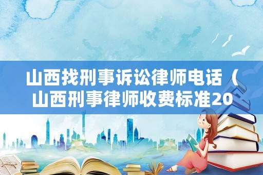 山西找刑事訴訟律師電話（山西刑事律師收費標準2020）