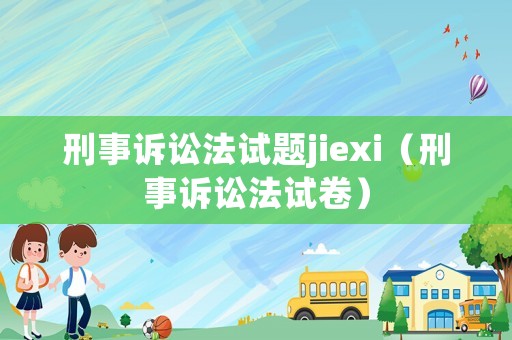 刑事訴訟法試題jiexi（刑事訴訟法試卷）