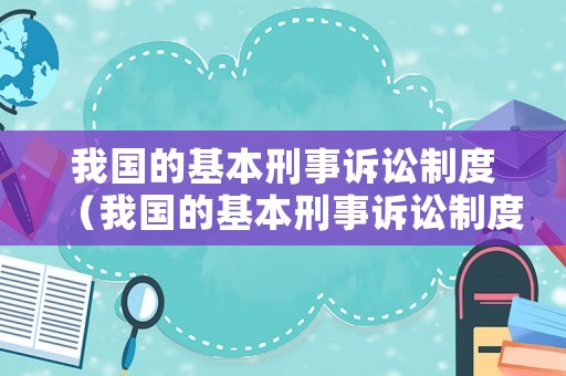 我國的基本刑事訴訟制度（我國的基本刑事訴訟制度是什么）