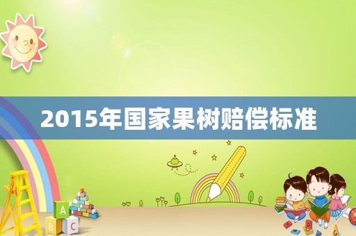 2015年國家果樹賠償標準