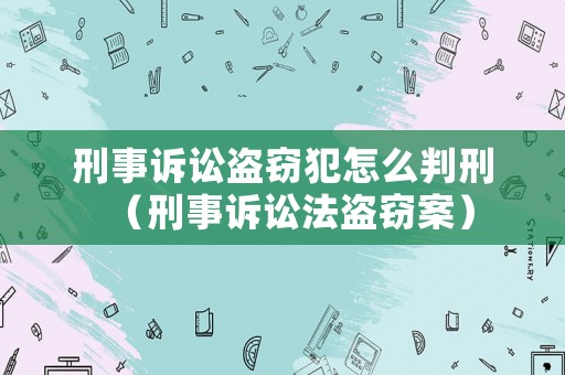 刑事訴訟盜竊犯怎么判刑（刑事訴訟法盜竊案）