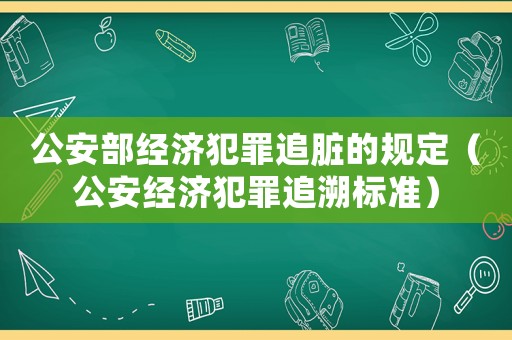 公安部經濟犯罪追臟的規定（公安經濟犯罪追溯標準）