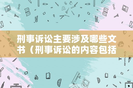 刑事訴訟主要涉及哪些文書（刑事訴訟的內(nèi)容包括哪些）