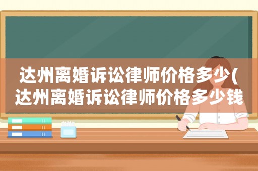 達州離婚訴訟律師價格多少(達州離婚訴訟律師價格多少錢)