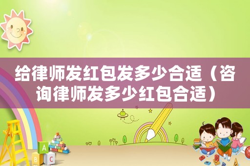 給律師發紅包發多少合適（咨詢律師發多少紅包合適）