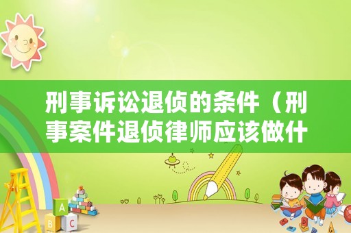 刑事訴訟退偵的條件（刑事案件退偵律師應(yīng)該做什么）