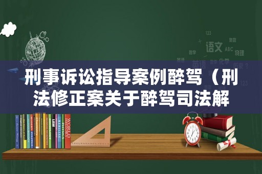 刑事訴訟指導案例醉駕（刑法修正案關于醉駕司法解釋）