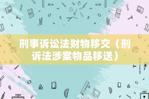 刑事訴訟法財物移交（刑訴法涉案物品移送）