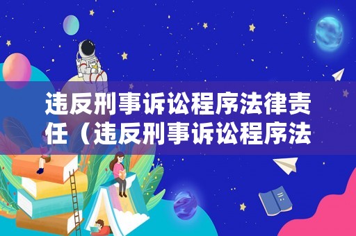 違反刑事訴訟程序法律責任（違反刑事訴訟程序法律責任怎么處理）