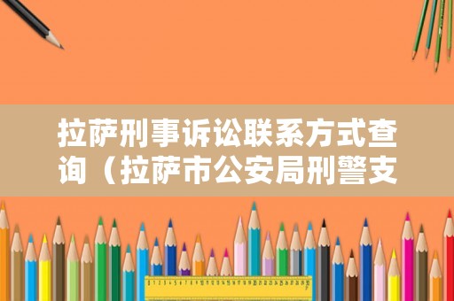 拉薩刑事訴訟聯系方式查詢（拉薩市公安局刑警支隊電話）