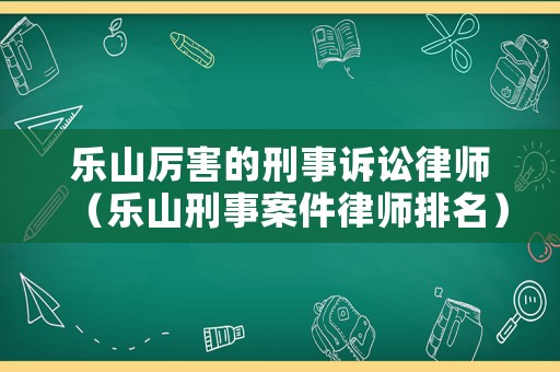 樂山厲害的刑事訴訟律師（樂山刑事案件律師排名）