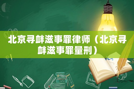北京尋釁滋事罪律師（北京尋釁滋事罪量刑）