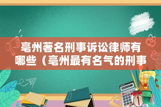 亳州著名刑事訴訟律師有哪些（亳州最有名氣的刑事律師）