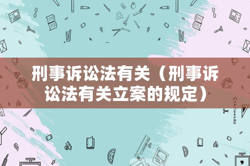 刑事訴訟法有關（刑事訴訟法有關立案的規定）