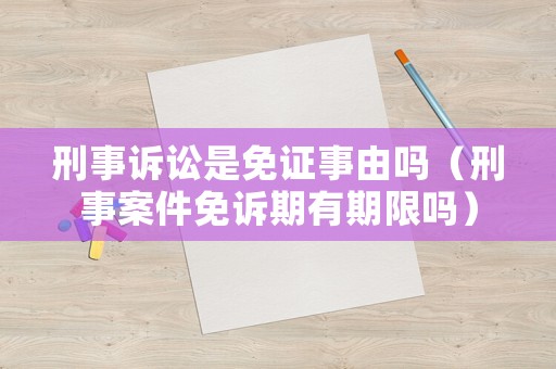 刑事訴訟是免證事由嗎（刑事案件免訴期有期限嗎）