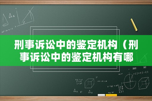 刑事訴訟中的鑒定機(jī)構(gòu)（刑事訴訟中的鑒定機(jī)構(gòu)有哪些）