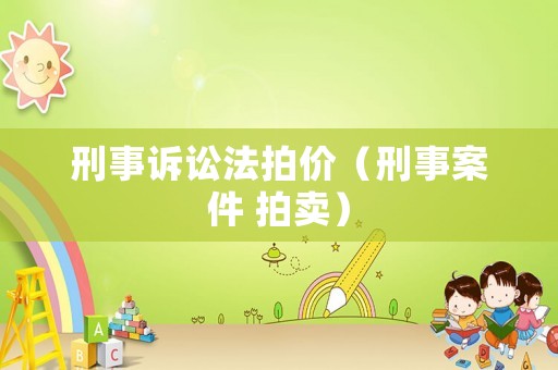 刑事訴訟法拍價(jià)（刑事案件 拍賣）