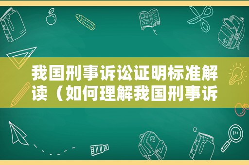 我國刑事訴訟證明標準解讀（如何理解我國刑事訴訟證明標準?）
