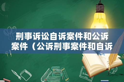 刑事訴訟自訴案件和公訴案件（公訴刑事案件和自訴刑事案件有何區別?）