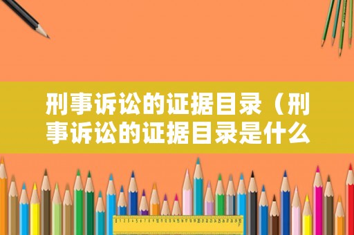刑事訴訟的證據目錄（刑事訴訟的證據目錄是什么）