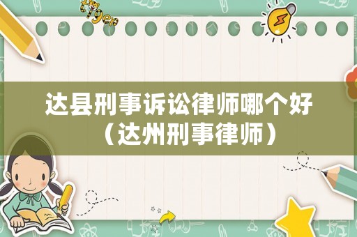達縣刑事訴訟律師哪個好（達州刑事律師）