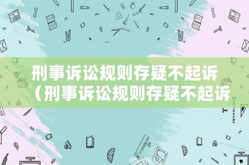 刑事訴訟規(guī)則存疑不起訴（刑事訴訟規(guī)則存疑不起訴的情形）