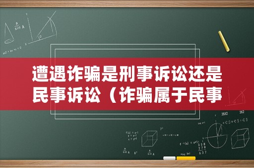 遭遇詐騙是刑事訴訟還是民事訴訟（詐騙屬于民事糾紛還是刑事糾紛）