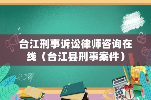臺江刑事訴訟律師咨詢在線（臺江縣刑事案件）