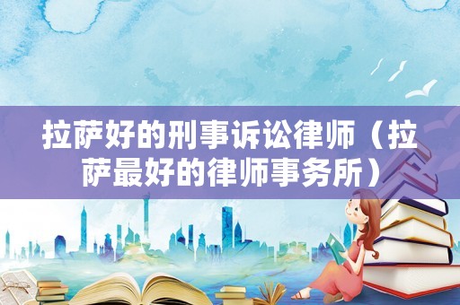 拉薩好的刑事訴訟律師（拉薩最好的律師事務所）