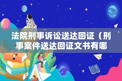 法院刑事訴訟送達回證（刑事案件送達回證文書有哪些）