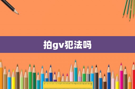 拍gv犯法嗎