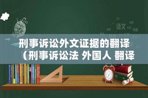 刑事訴訟外文證據的翻譯（刑事訴訟法 外國人 翻譯）