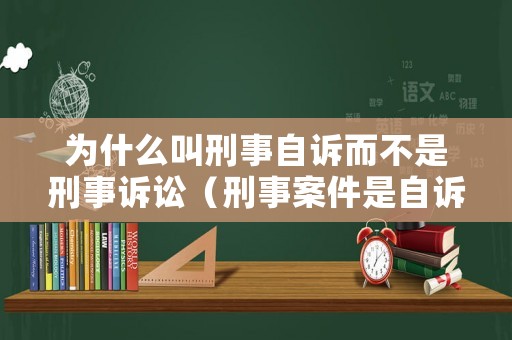 為什么叫刑事自訴而不是刑事訴訟（刑事案件是自訴案件嗎）