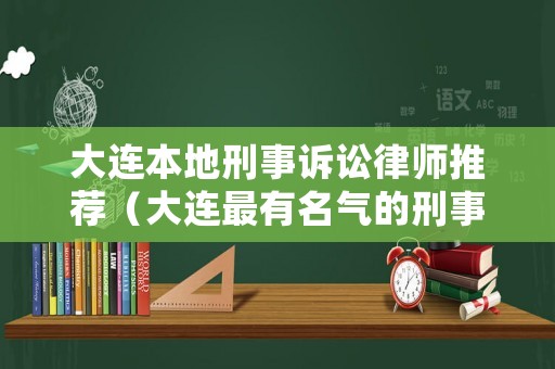 大連本地刑事訴訟律師推薦（大連最有名氣的刑事律師）