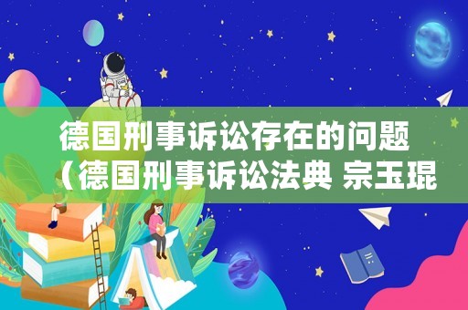 德國刑事訴訟存在的問題（德國刑事訴訟法典 宗玉琨）