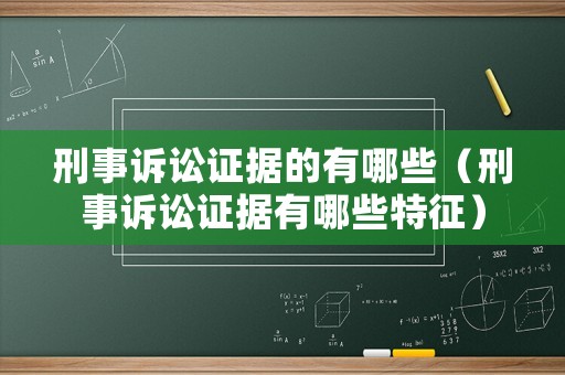 刑事訴訟證據的有哪些（刑事訴訟證據有哪些特征）