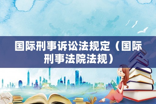國際刑事訴訟法規定（國際刑事法院法規）