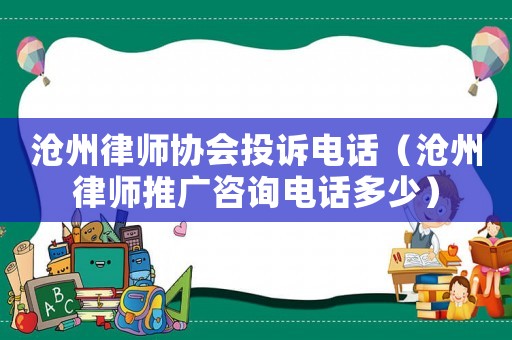 滄州律師協會投訴電話（滄州律師推廣咨詢電話多少）