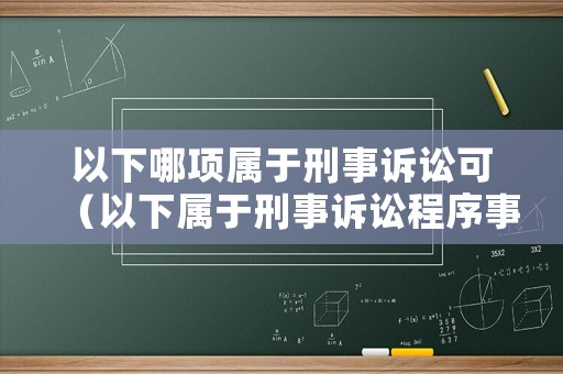 以下哪項屬于刑事訴訟可（以下屬于刑事訴訟程序事實的是什么）