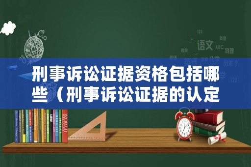 刑事訴訟證據資格包括哪些（刑事訴訟證據的認定）