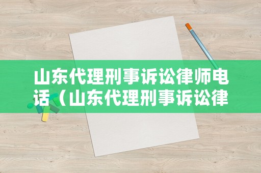 山東代理刑事訴訟律師電話（山東代理刑事訴訟律師電話是多少）