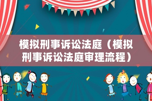 模擬刑事訴訟法庭（模擬刑事訴訟法庭審理流程）